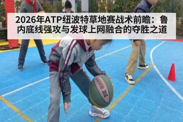 2026年ATP纽波特草地赛战术前瞻:鲁内底线强攻与发球上网融合的夺胜之道