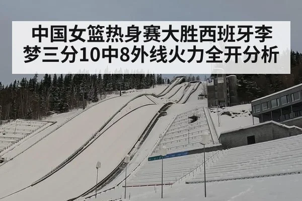 中国女篮热身赛大胜西班牙李梦三分10中8外线火力全开分析