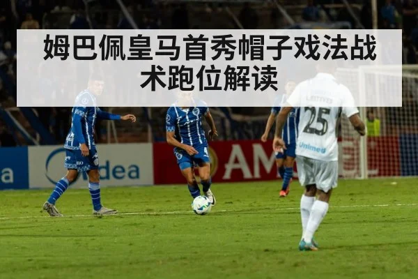 姆巴佩皇马首秀帽子戏法战术跑位解读