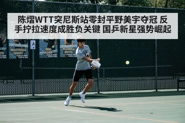 陈熠WTT突尼斯站零封平野美宇夺冠 反手拧拉速度成胜负关键 国乒新星强势崛起
